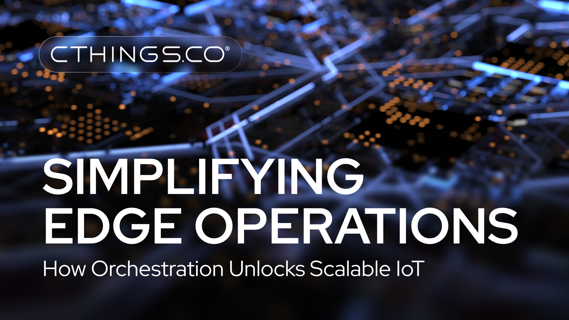 CTHINGS.CO - Simplifying Edge Operations: How Orchestration Unlocks Scalable IoT